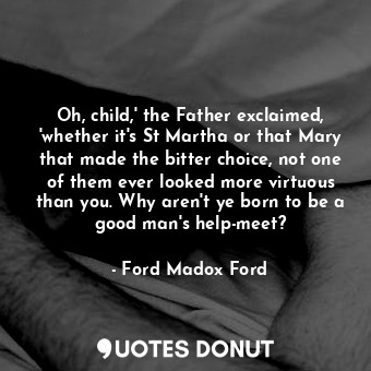  Oh, child,' the Father exclaimed, 'whether it's St Martha or that Mary that made... - Ford Madox Ford - Quotes Donut