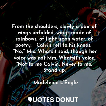  From the shoulders, slowly a pair of wings unfolded, wings made of rainbows, of ... - Madeleine L&#039;Engle - Quotes Donut