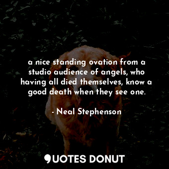  a nice standing ovation from a studio audience of angels, who having all died th... - Neal Stephenson - Quotes Donut