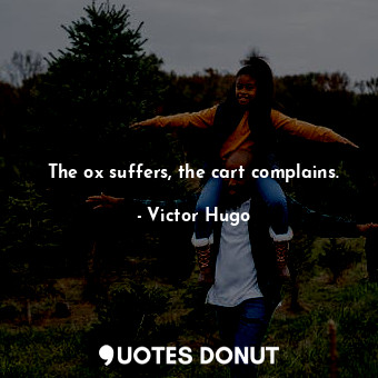  The ox suffers, the cart complains.... - Victor Hugo - Quotes Donut