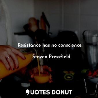 Resistance has no conscience.