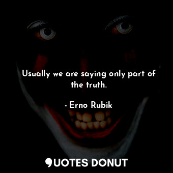  Usually we are saying only part of the truth.... - Erno Rubik - Quotes Donut
