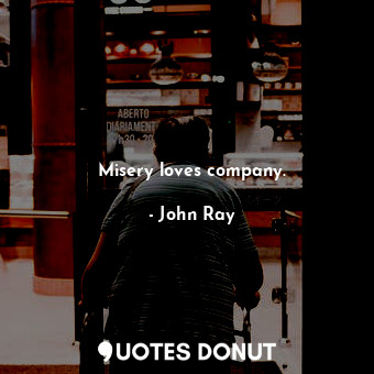  Misery loves company.... - John Ray - Quotes Donut