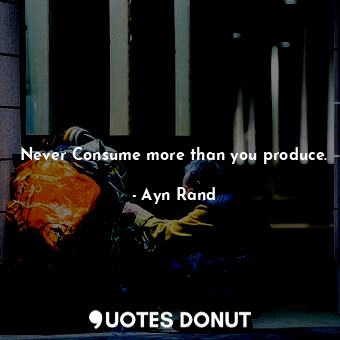 Never Consume more than you produce.