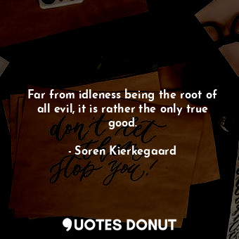  Far from idleness being the root of all evil, it is rather the only true good.... - Soren Kierkegaard - Quotes Donut