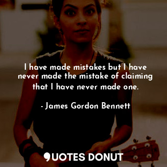  I have made mistakes but I have never made the mistake of claiming that I have n... - James Gordon Bennett - Quotes Donut