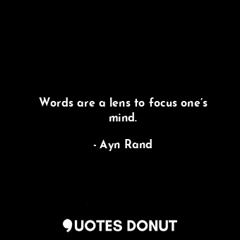 Words are a lens to focus one’s mind.