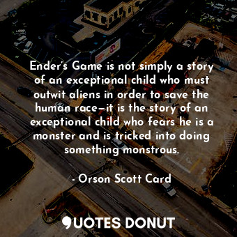  Ender’s Game is not simply a story of an exceptional child who must outwit alien... - Orson Scott Card - Quotes Donut