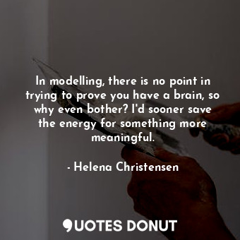  In modelling, there is no point in trying to prove you have a brain, so why even... - Helena Christensen - Quotes Donut
