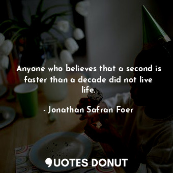  Anyone who believes that a second is faster than a decade did not live life.... - Jonathan Safran Foer - Quotes Donut