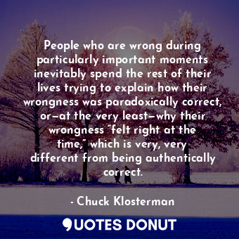  People who are wrong during particularly important moments inevitably spend the ... - Chuck Klosterman - Quotes Donut