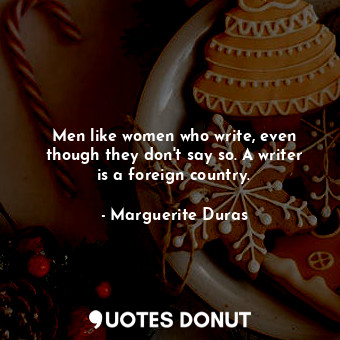  Men like women who write, even though they don't say so. A writer is a foreign c... - Marguerite Duras - Quotes Donut