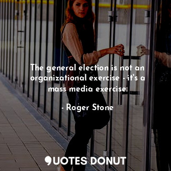 The general election is not an organizational exercise - it&#39;s a mass media exercise.