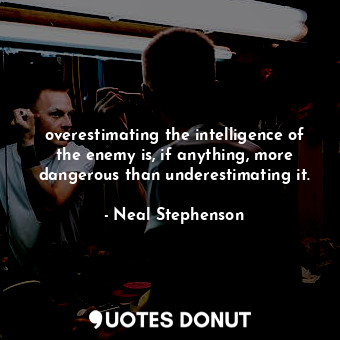 overestimating the intelligence of the enemy is, if anything, more dangerous than underestimating it.