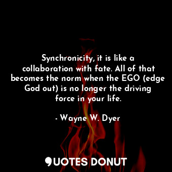  Synchronicity, it is like a collaboration with fate. All of that becomes the nor... - Wayne W. Dyer - Quotes Donut