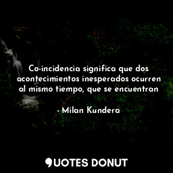  Co-incidencia significa que dos acontecimientos inesperados ocurren al mismo tie... - Milan Kundera - Quotes Donut