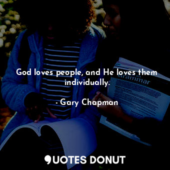 God loves people, and He loves them individually.
