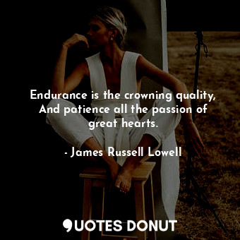  Endurance is the crowning quality, And patience all the passion of great hearts.... - James Russell Lowell - Quotes Donut