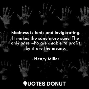  Madness is tonic and invigorating. It makes the sane more sane. The only ones wh... - Henry Miller - Quotes Donut