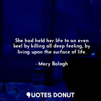  She had held her life to an even keel by killing all deep feeling, by living upo... - Mary Balogh - Quotes Donut