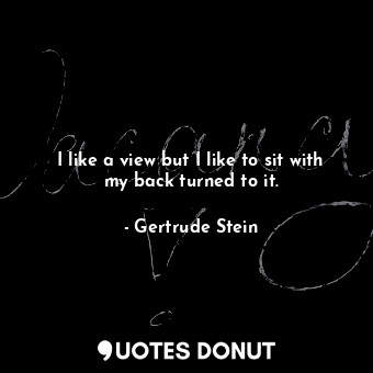  I like a view but I like to sit with my back turned to it.... - Gertrude Stein - Quotes Donut