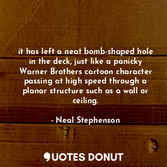  it has left a neat bomb-shaped hole in the deck, just like a panicky Warner Brot... - Neal Stephenson - Quotes Donut
