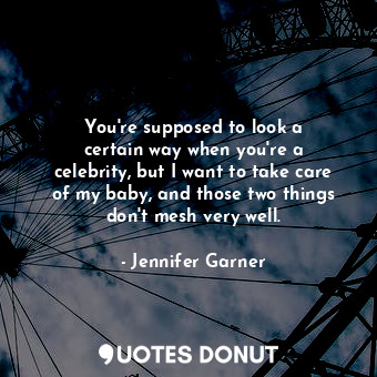  You&#39;re supposed to look a certain way when you&#39;re a celebrity, but I wan... - Jennifer Garner - Quotes Donut