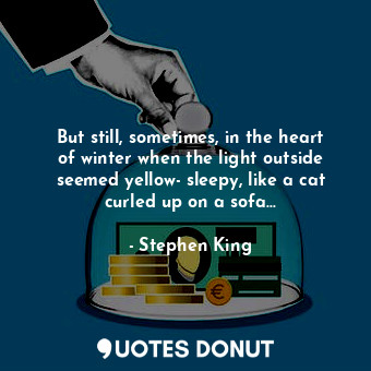  But still, sometimes, in the heart of winter when the light outside seemed yello... - Stephen King - Quotes Donut