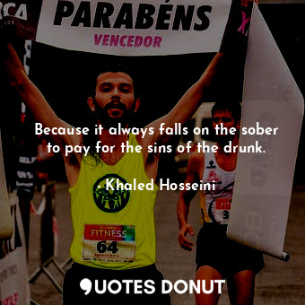  Because it always falls on the sober to pay for the sins of the drunk.... - Khaled Hosseini - Quotes Donut