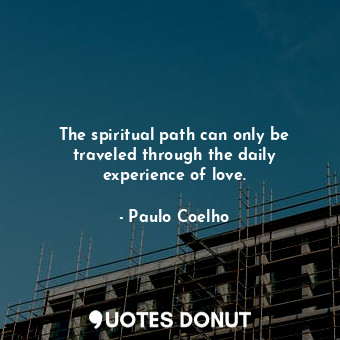  The spiritual path can only be traveled through the daily experience of love.... - Paulo Coelho - Quotes Donut