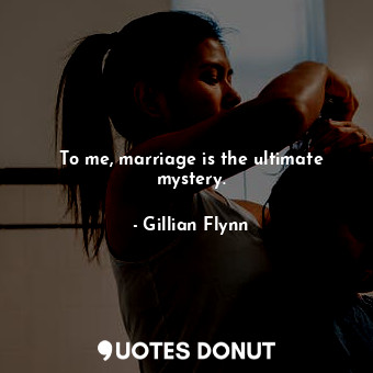  To me, marriage is the ultimate mystery.... - Gillian Flynn - Quotes Donut