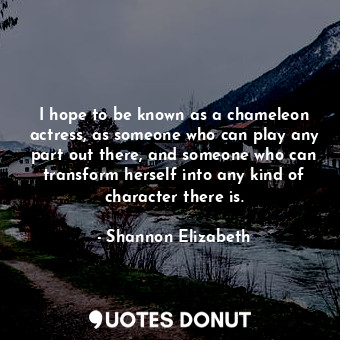  I hope to be known as a chameleon actress, as someone who can play any part out ... - Shannon Elizabeth - Quotes Donut