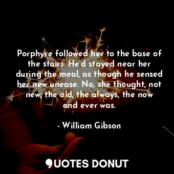 Porphyre followed her to the base of the stairs. He’d stayed near her during the... - William Gibson - Quotes Donut