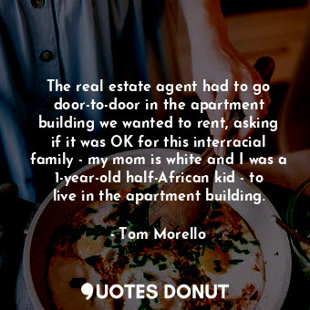  The real estate agent had to go door-to-door in the apartment building we wanted... - Tom Morello - Quotes Donut