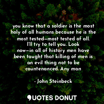  you know that a soldier is the most holy of all humans because he is the most te... - John Steinbeck - Quotes Donut