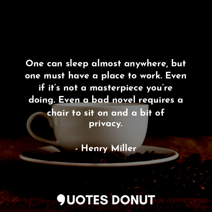  One can sleep almost anywhere, but one must have a place to work. Even if it’s n... - Henry Miller - Quotes Donut