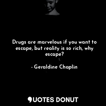 Drugs are marvelous if you want to escape, but reality is so rich, why escape?... - Geraldine Chaplin - Quotes Donut
