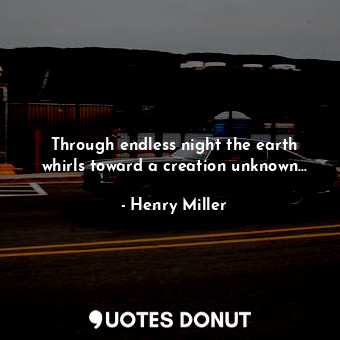  Through endless night the earth whirls toward a creation unknown...... - Henry Miller - Quotes Donut