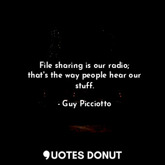  File sharing is our radio; that&#39;s the way people hear our stuff.... - Guy Picciotto - Quotes Donut