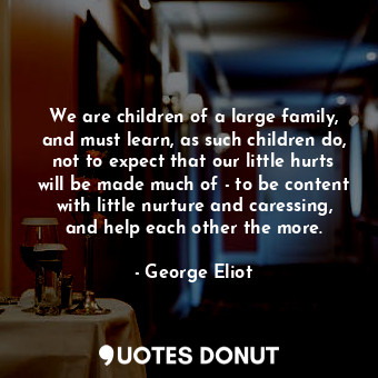  We are children of a large family, and must learn, as such children do, not to e... - George Eliot - Quotes Donut