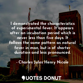  I demonstrated the characteristics of experimental fever. It appears after an in... - Charles Jules Henry Nicole - Quotes Donut