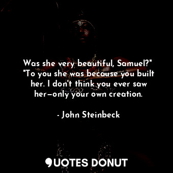 Was she very beautiful, Samuel?"  "To you she was because you built her. I don't think you ever saw her—only your own creation.