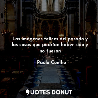  Las imágenes felices del pasado y las cosas que podrían haber sido y no fueron... - Paulo Coelho - Quotes Donut