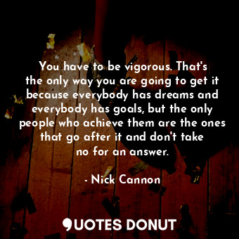  You have to be vigorous. That&#39;s the only way you are going to get it because... - Nick Cannon - Quotes Donut