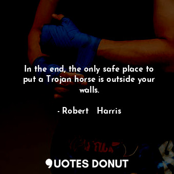  In the end, the only safe place to put a Trojan horse is outside your walls.... - Robert   Harris - Quotes Donut