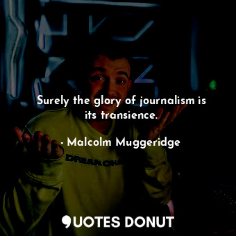  Surely the glory of journalism is its transience.... - Malcolm Muggeridge - Quotes Donut