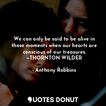  We can only be said to be alive in those moments when our hearts are conscious o... - Anthony Robbins - Quotes Donut
