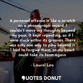  A personal offense is like a scratch on a phonograph record. I couldn&#39;t move... - Laurel Lea - Quotes Donut