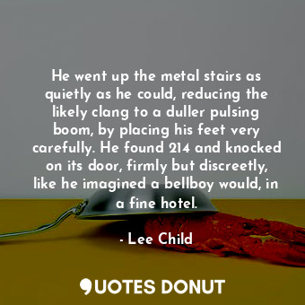  He went up the metal stairs as quietly as he could, reducing the likely clang to... - Lee Child - Quotes Donut