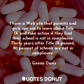 I have a Web site that parents and girls can use to learn about Title IX and take action if they find their school is not in compliance. Thirty years after Title IX passed, 80 percent of schools are not in compliance.